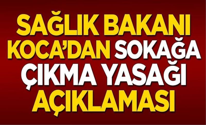 Sağlık Bakanı Fahrettin Koca'dan sokağa çıkma yasağı açıklaması