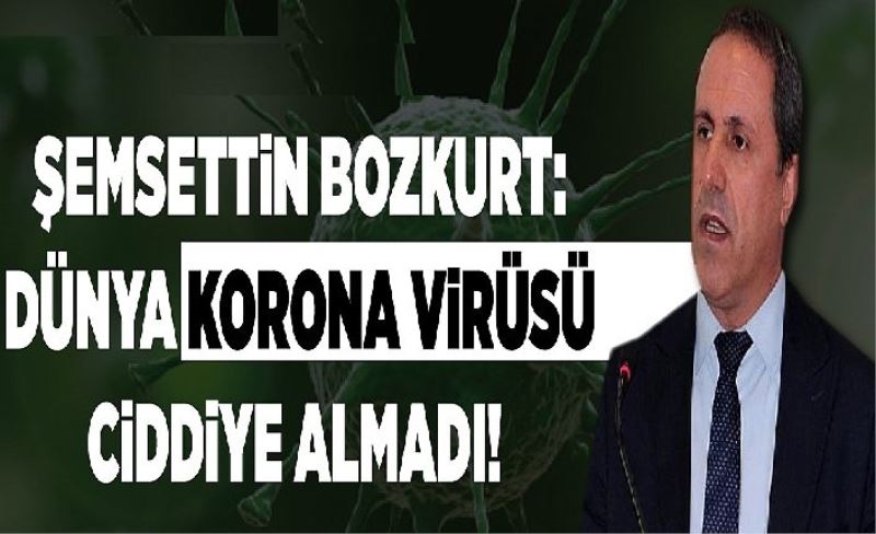 Şemsettin Bozkurt: Dünya korona vrüsü cddye almadı!