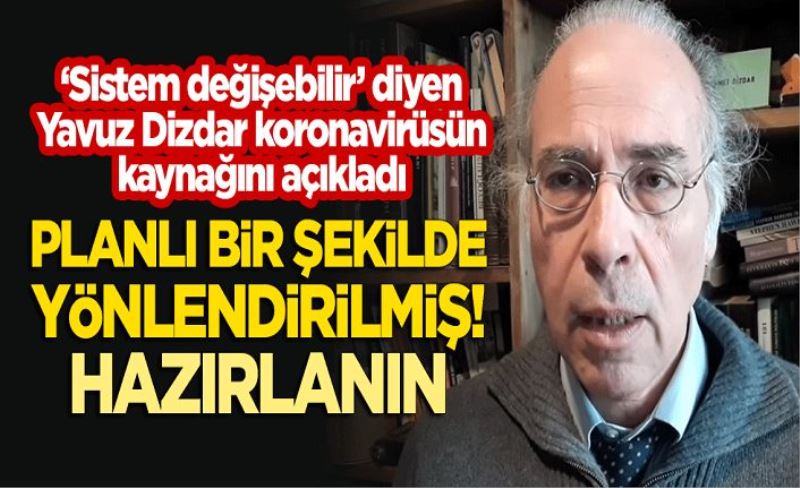 "Sistem değişebilir" diyen Yavuz Dizdar koronavirüsün kaynağını açıkladı: Virüs planlı bir şekilde yönlendirilmiş! Hazırlanın