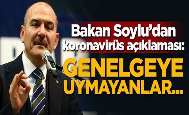 Süleyman Soylu'dan koronavirüs açıklaması: Genelgeye uymayanlar...