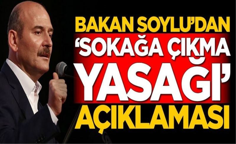 Süleyman Soylu'dan sokağa çıkma yasağı açıklaması