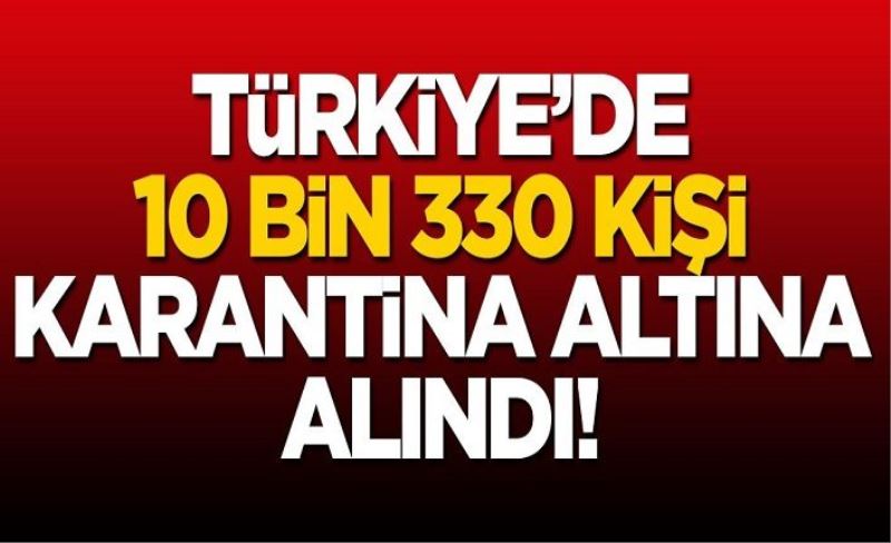 Türkiye'de 10 bin kişi karantina altına alındı!