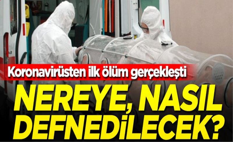 Türkiye'de koronavirüsten ilk ölüm gerçekleşti! Peki ölen kişi nereye, nasıl defnedilecek?