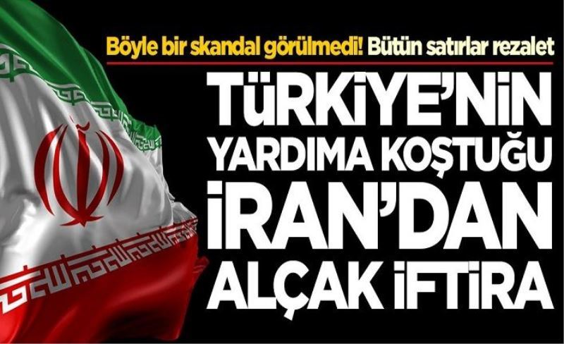 Türkiye'nin yardıma koştuğu İran'dan  iftira