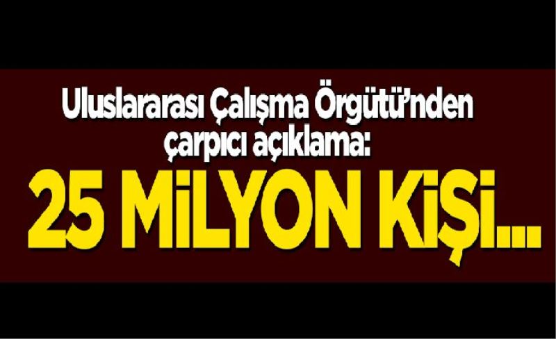 Uluslararası Çalışma Örgütü'nden çarpıcı 'koronavirüs' açıklaması: 25 milyon kişi...