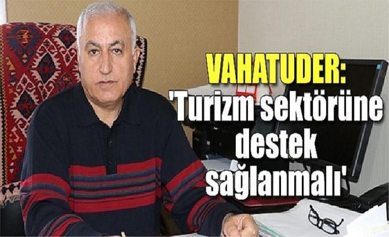 VAHATUDER: 'Turizm sektörüne destek sağlanmalı'