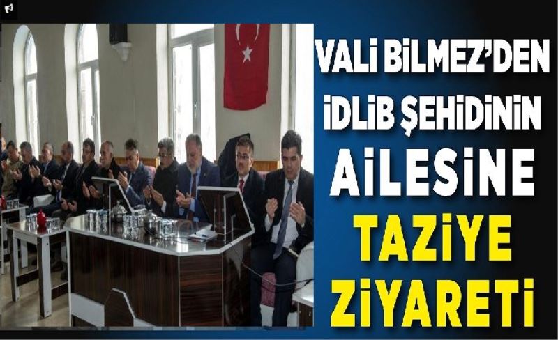 Vali Bilmez’den, Şehit Ailesine taziye ziyareti…