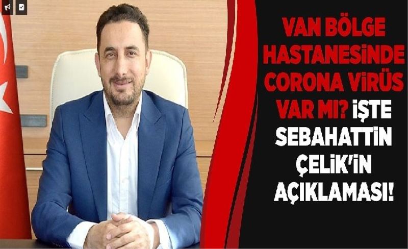 Van Bölge Hastanesinde corona virüs var mı? İşte Sebahattin Çelik'in açıklaması!