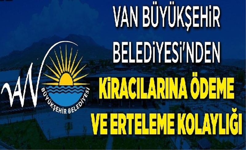 Van Büyükşehir Belediyesi Kira Alacaklarını 3 Ay Erteledi