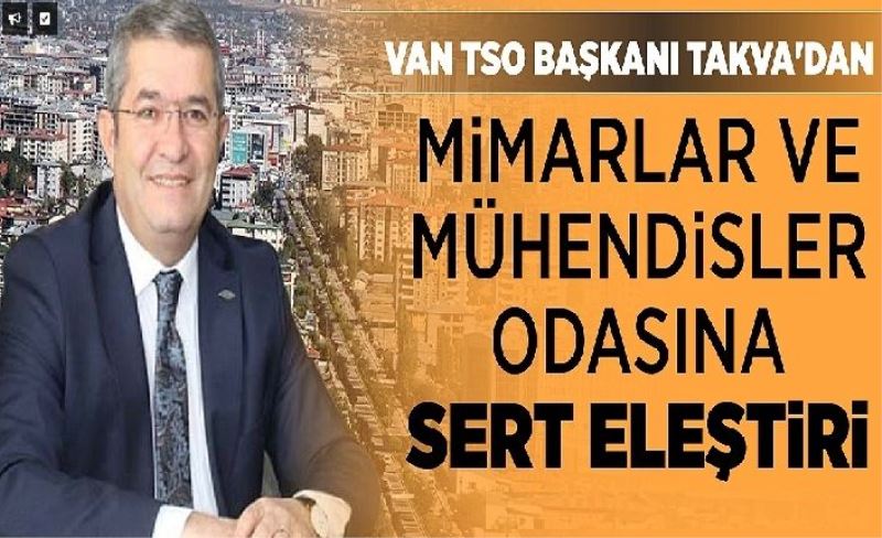 Van TSO Başkanı Takva'dan Mimarlar ve Mühendisler odasına sert eleştiri