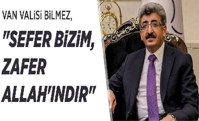 Van Valisi Bilmez, "Sefer bizim, zafer Allah'ındır"