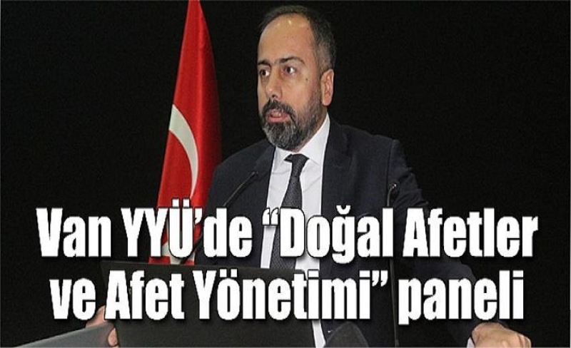 Van YYÜ’de “Doğal Afetler ve Afet Yönetimi” paneli