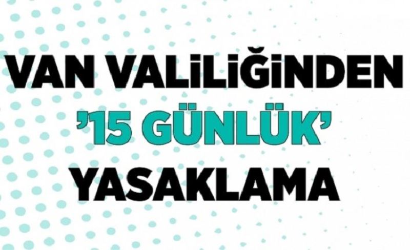 Van’da 15 günlük yasaklama