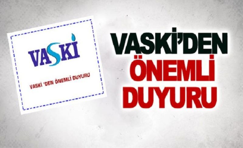 VASKİ’den önemli duyuru