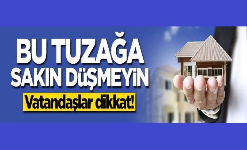 Vatandaşlar dikkat! Bu tuzağa sakın düşmeyin