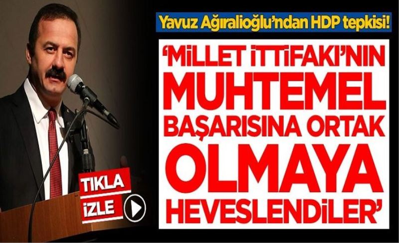 Yavuz Ağıralioğlu’ndan HDP tepkisi! 'Millet İttifakı'nın muhtemel başarısına ortak olmaya heveslendiler'