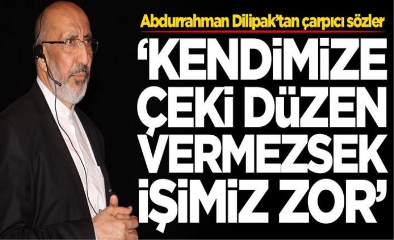 Abdurrahman Dilipak'tan kritik uyarı: Kendimize çeki düzen vermezsek işimiz zor