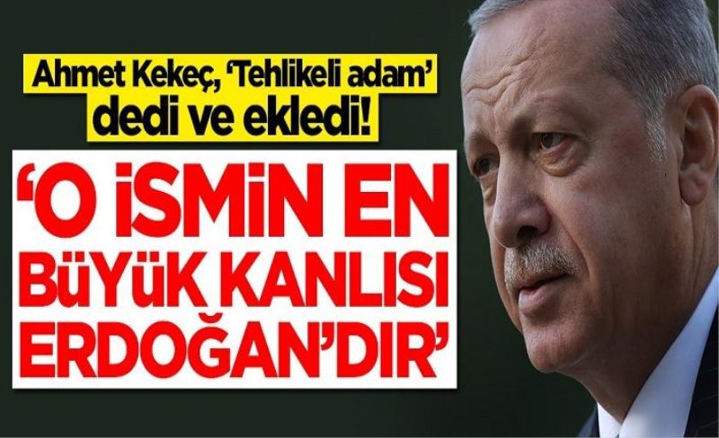 Ahmet Kekeç, ‘Tehlikeli adam’ dedi ve ekledi: O ismin en büyük kanlısı Erdoğan'dır