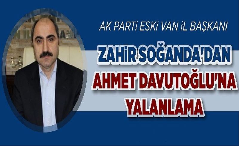 AK Parti Van Eski  İl Başkanı Zahir Soğanda'dan Ahmet Davutoğlu'na yalanlama