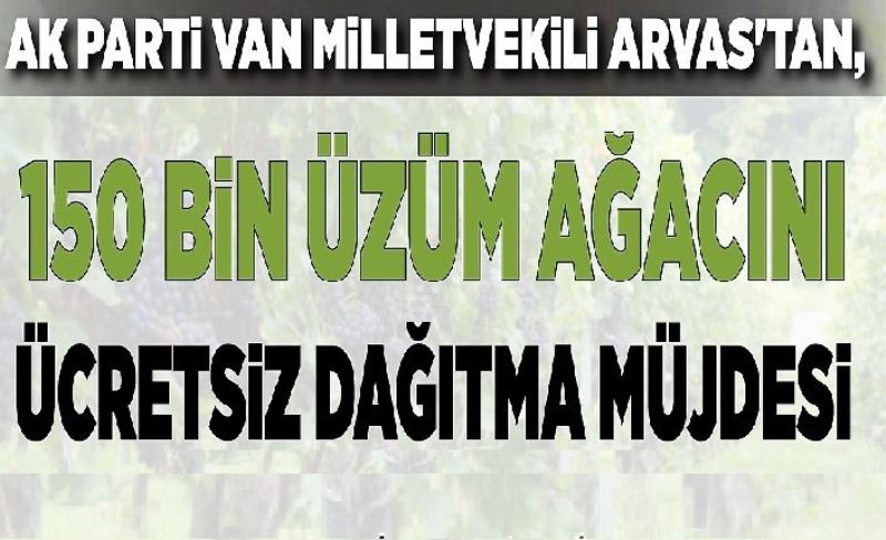 Ak Parti Van Milletvekili Arvas'tan,150 bin üzüm ağacını ücretsiz dağıtma müjdesi