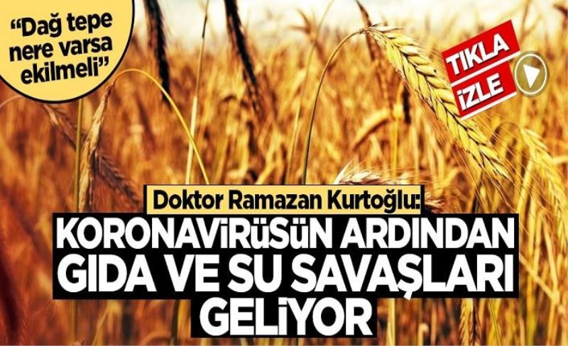 Doktor Ramazan Kurtoğlu’ndan korkutan açıklama: Koronavirüsün ardından gıda ve su savaşları geliyor
