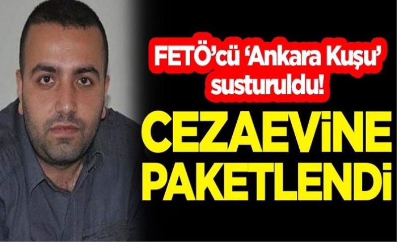 FETÖ'cü "Ankara Kuşu" susturuldu! Cezaevine paketlendi