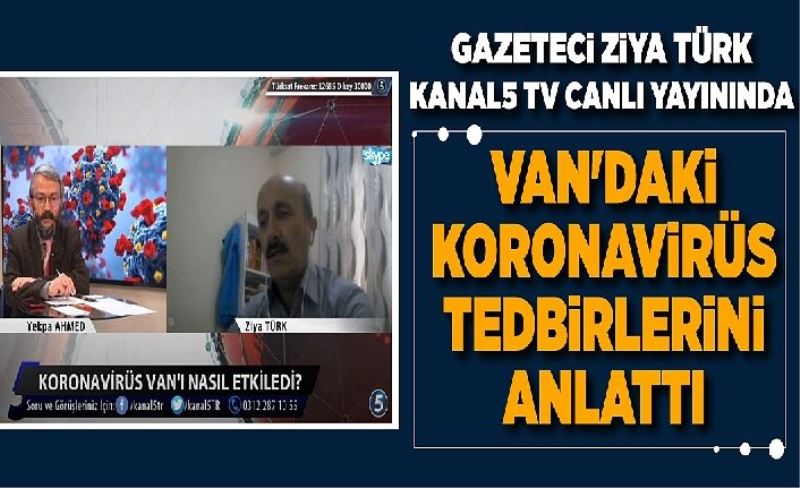 Gazeteci Ziya Türk Kanal 5 TV canlı yayınında Van'daki Koronavirüs tedbirlerin anlattı