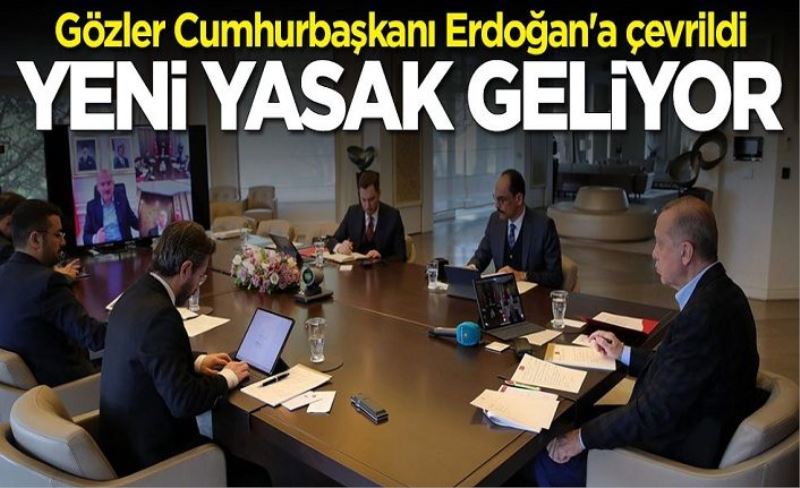 Gözler Cumhurbaşkanı Erdoğan'a çevrildi: 3 günlük yeni sokağa çıkma yasağı geliyor