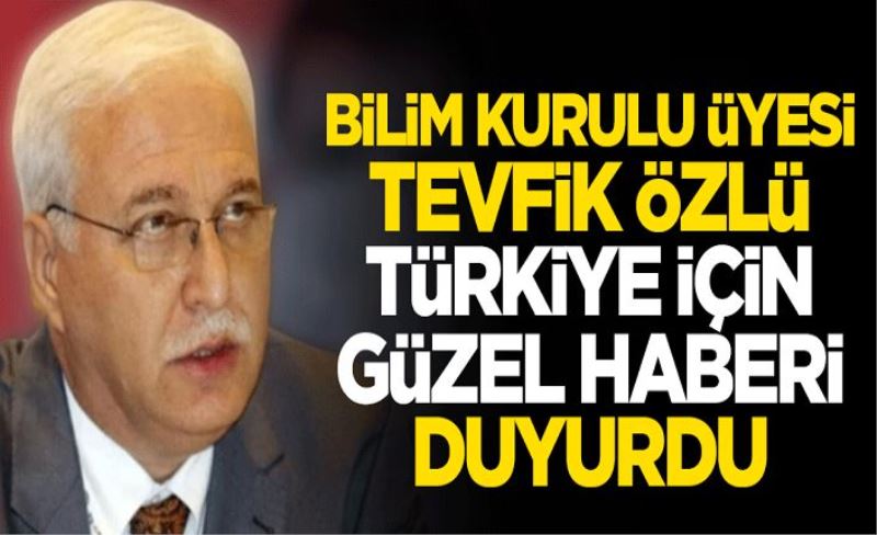 Koronavirüs Bilim Kurulu üyesi Prof. Dr. Tevfik Özlü, Türkiye için güzel haberi verdi: Umut verici