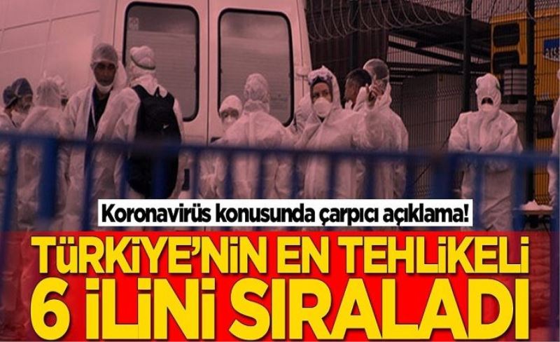 Koronavirüs konusunda çarpıcı açıklama! Türkiye'nin en tehlikeli 6 ilini açıkladı