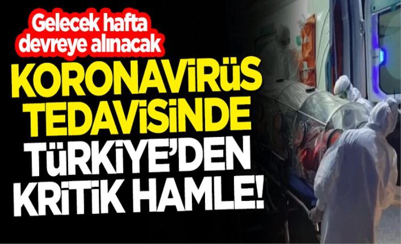 Koronavirüs tedavisinde Türkiye'den kritik hamle! Gelecek hafta devreye alınacak