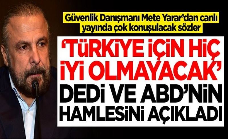Mete Yarar 'Türkiye için hiç iyi olmayacak' dedi ve ABD'nin yapacağı hamleyi açıkladı