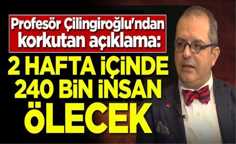 Profesör Mehmet Çilingiroğlu'ndan korkutan açıklama: 2 haftada 240 bin kişi ölecek