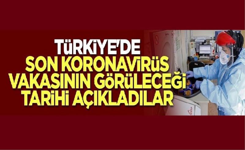 Türkiye'de son koronavirüs vakasının görüleceği tarihi açıkladılar