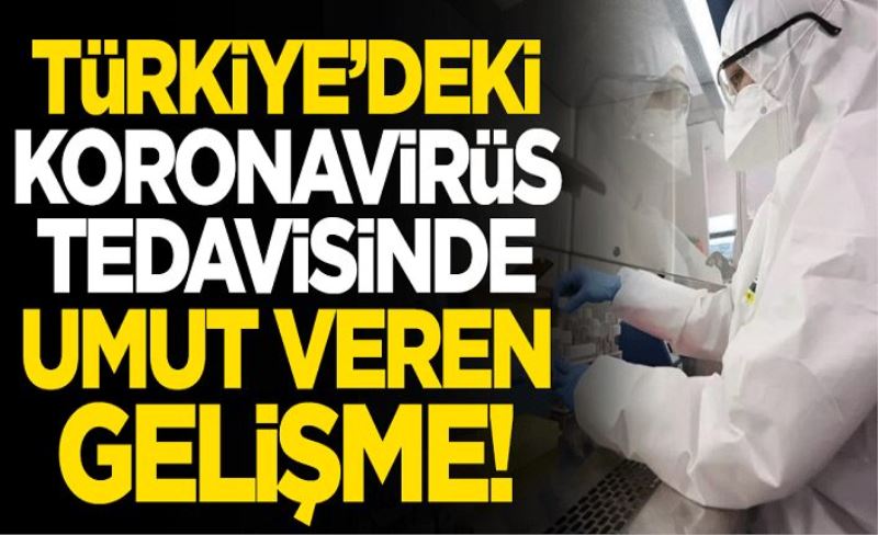 Türkiye'deki koronavirüs tedavisinde umut veren gelişme: Pozitif sonuçlar alındı