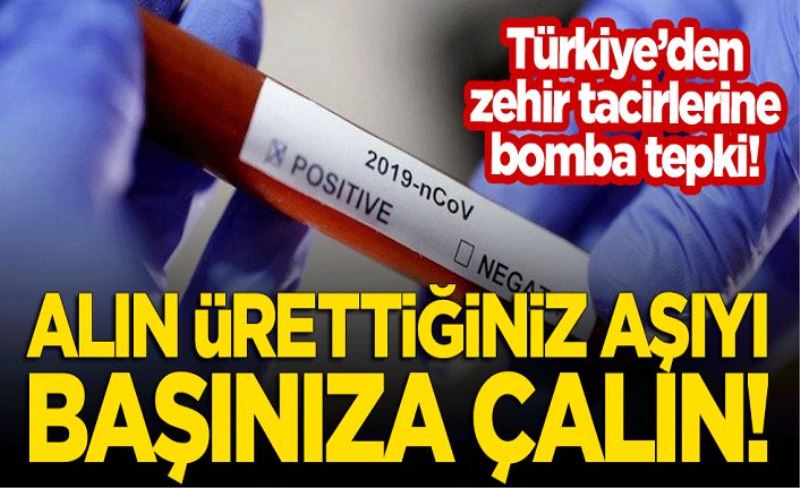 Türkiye'den zehir tacirlerine bomba tepki: Alın ürettiğiniz aşıyı başınıza çalın!