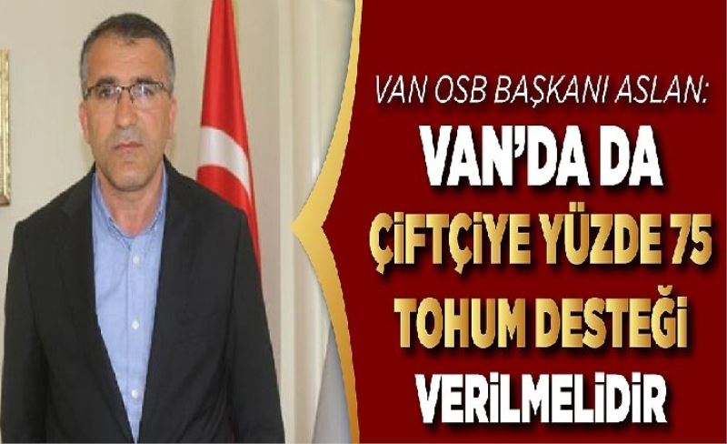 Van OSB Başkanı Aslan: Van’da da Çiftçiye yüzde 75 Tohum Desteği verilmelidir