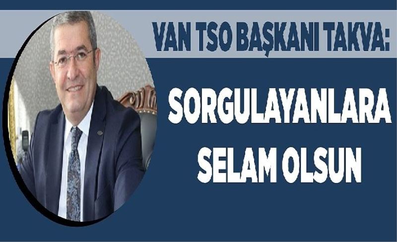 Van TSO Başkanı Takva: Sorgulayanlara selam olsun
