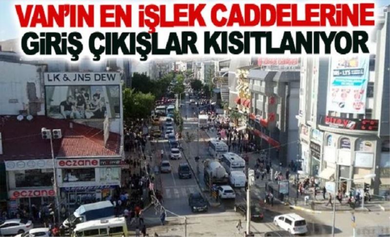 Van’ın en işlek caddelerine giriş çıkışlar kısıtlanıyor