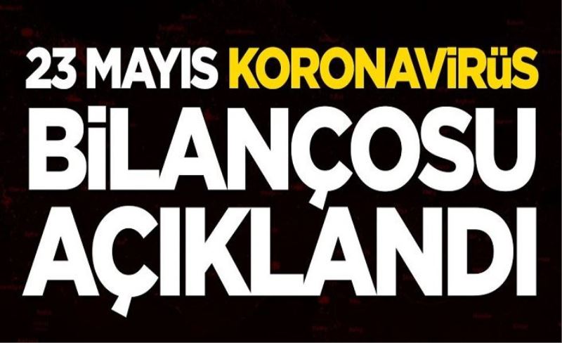 23 Mayıs koronavirüs bilançosu açıklandı