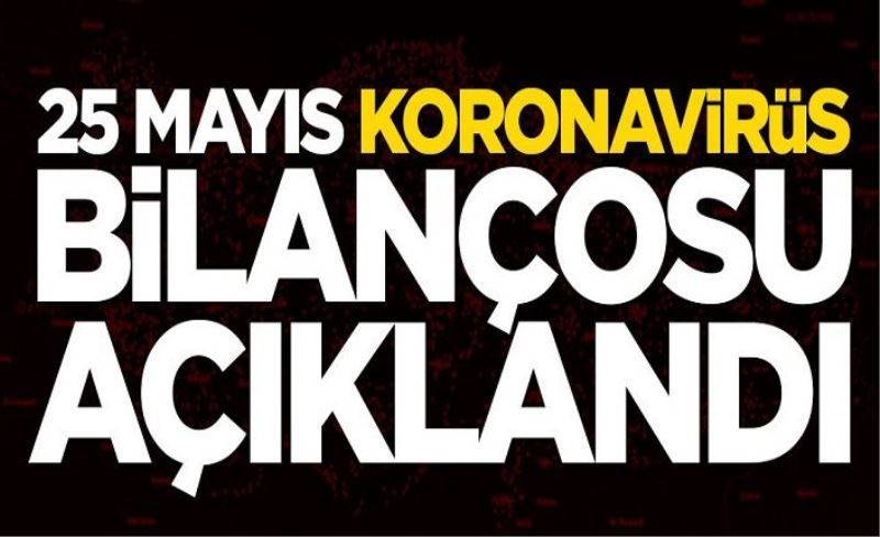 25 Mayıs koronavirüs bilançosu açıklandı