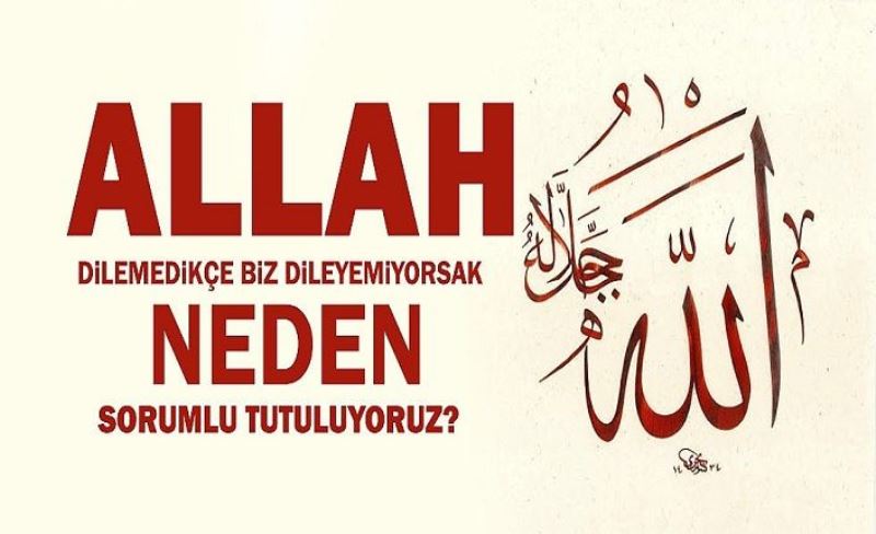 Allah dilemedikçe biz dileyemiyorsak, neden sorumlu oluyoruz?