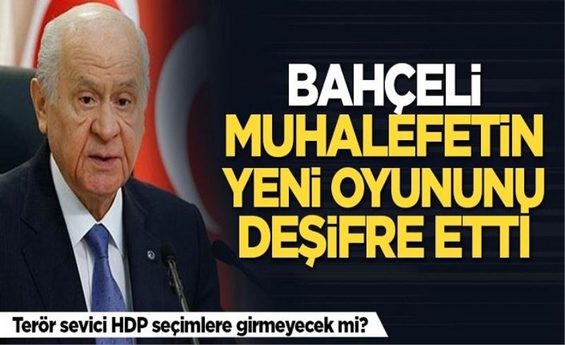 Bahçeli muhalefetin yeni oyununu deşifre etti