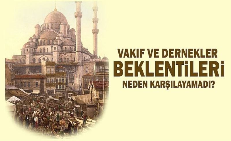 Dernekler ve vakıflar neden beklentileri karşılayamadı?