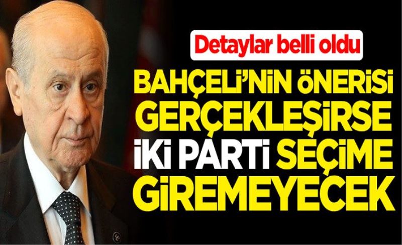 Detaylar belli oldu... Devlet Bahçeli'nin önerisi gerçekleşirse iki parti seçime giremeyecek