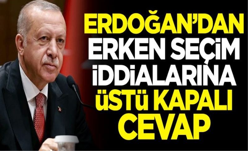Erdoğan'dan erken seçim iddialarına üstü kapalı cevap