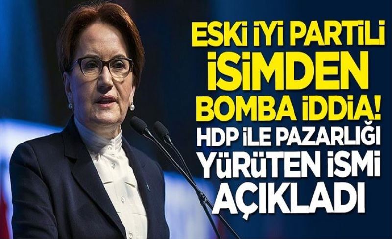 Eski İYİ Partili isimden bomba iddia! HDP ile pazarlığı yürüten ismi açıkladı