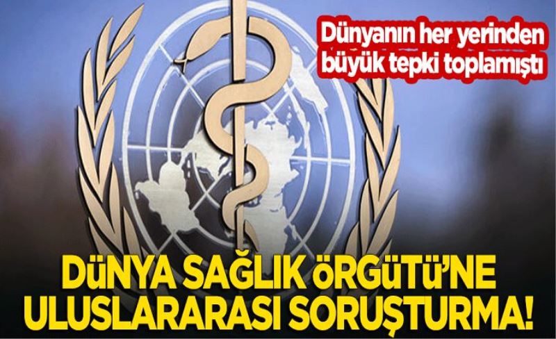 Flaş karar: Dünya Sağlık Örgütü'ne uluslararası soruşturma!
