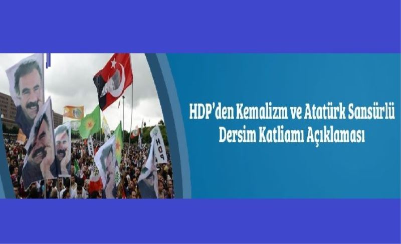 HDP’den Kemalizm ve Atatürk Sansürlü Dersim Katliamı Açıklaması