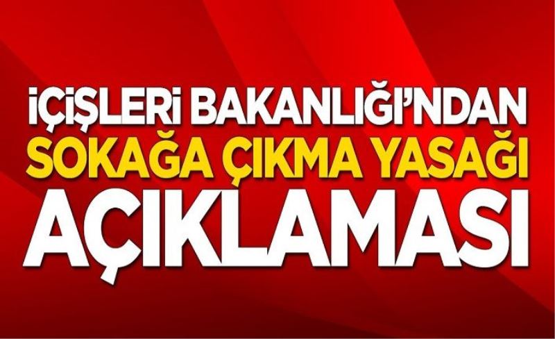 İçişleri Bakanlığı'ndan sokağa çıkma yasağı açıklaması